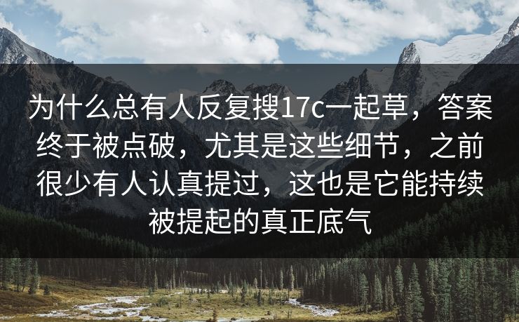 为什么总有人反复搜17c一起草，答案终于被点破，尤其是这些细节，之前很少有人认真提过，这也是它能持续被提起的真正底气