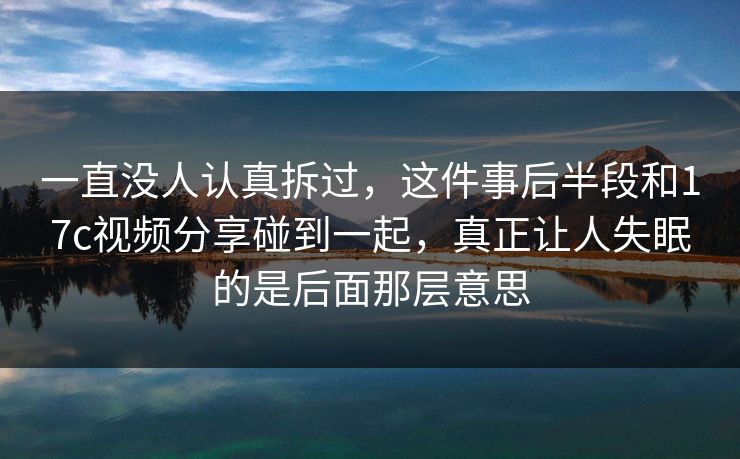 一直没人认真拆过，这件事后半段和17c视频分享碰到一起，真正让人失眠的是后面那层意思