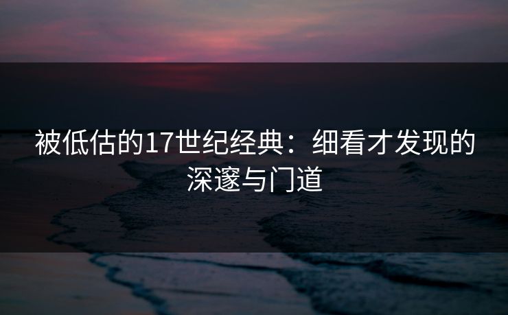 被低估的17世纪经典：细看才发现的深邃与门道