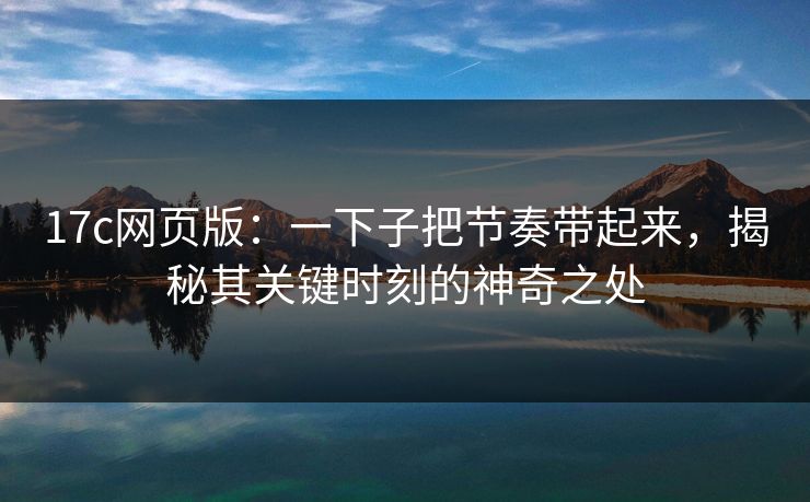 17c网页版：一下子把节奏带起来，揭秘其关键时刻的神奇之处