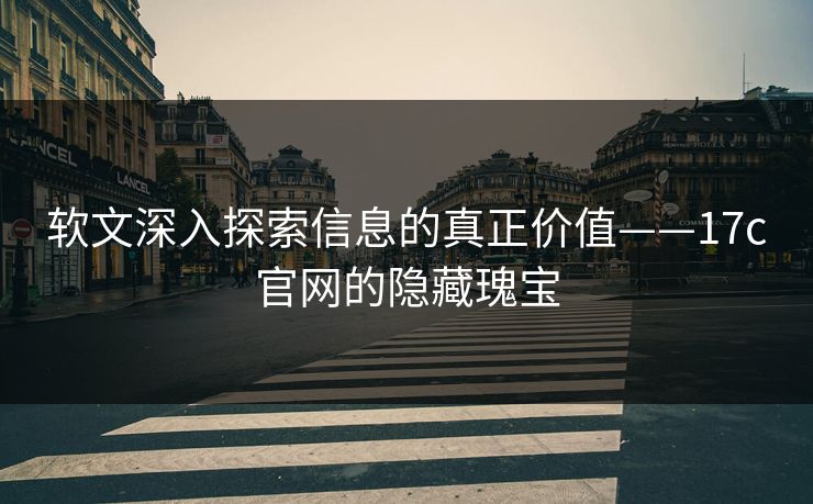 软文深入探索信息的真正价值——17c官网的隐藏瑰宝
