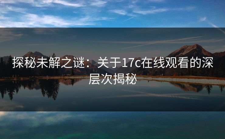 探秘未解之谜：关于17c在线观看的深层次揭秘