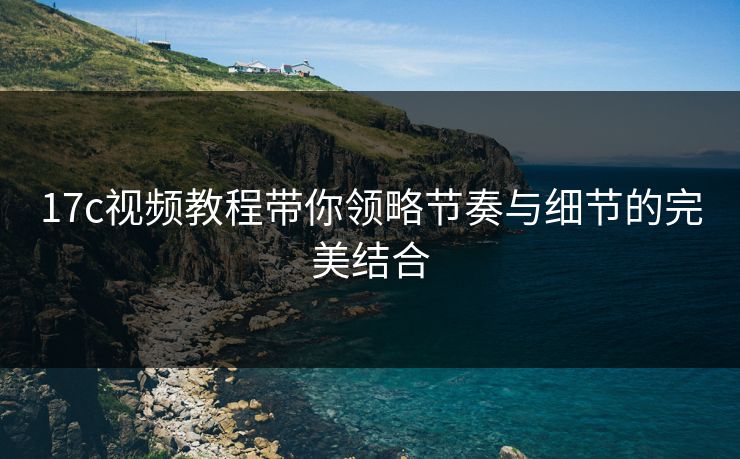 17c视频教程带你领略节奏与细节的完美结合
