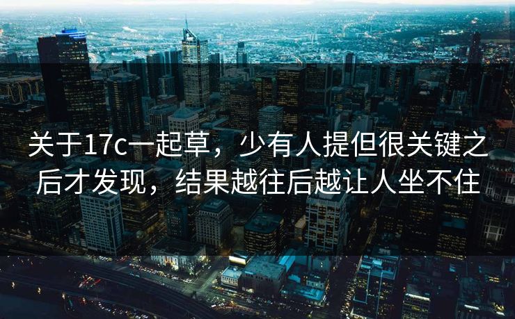 关于17c一起草，少有人提但很关键之后才发现，结果越往后越让人坐不住