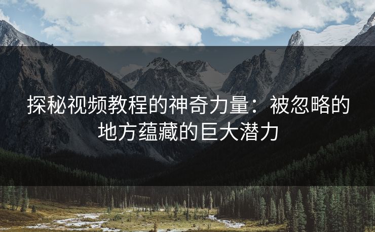 探秘视频教程的神奇力量：被忽略的地方蕴藏的巨大潜力