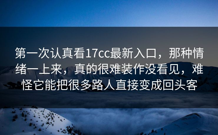 第一次认真看17cc最新入口,那种情绪一上来,真的很难装作没看见,难怪它能把很多路人直接变成回头客 第一次认真看17cc最新入口,那种情绪一上来,真的很难装作没看见,难怪它能把很多路人直接变成回头客