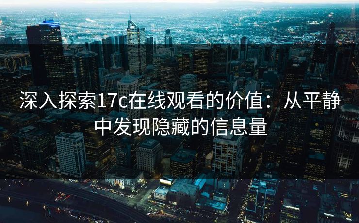 深入探索17c在线观看的价值：从平静中发现隐藏的信息量