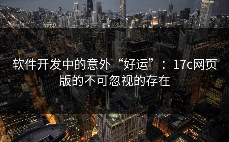 软件开发中的意外“好运”：17c网页版的不可忽视的存在
