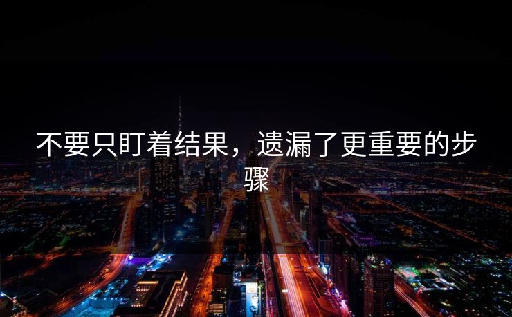 不要只盯着结果，遗漏了更重要的步骤