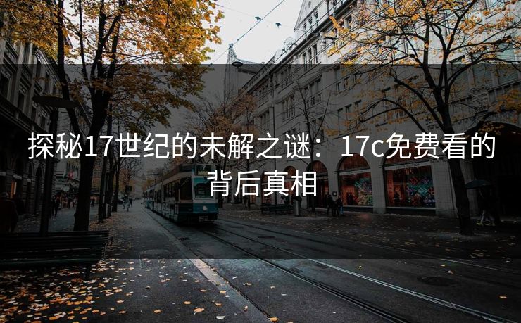 探秘17世纪的未解之谜：17c免费看的背后真相