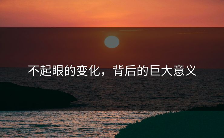 不起眼的变化,背后的巨大意义 不起眼的变化,背后的巨大意义