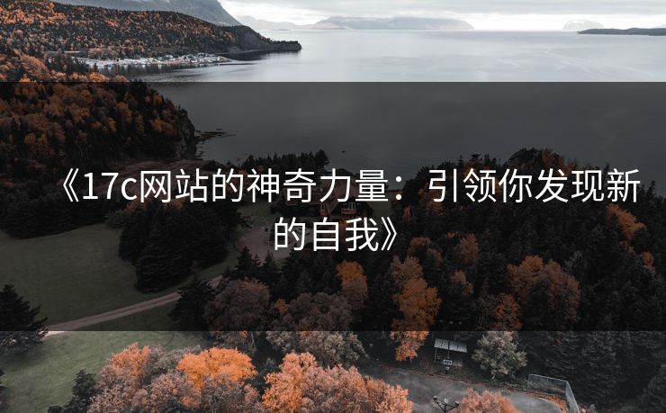 《17c网站的神奇力量：引领你发现新的自我》