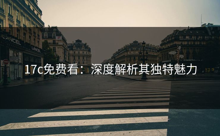 17c免费看：深度解析其独特魅力