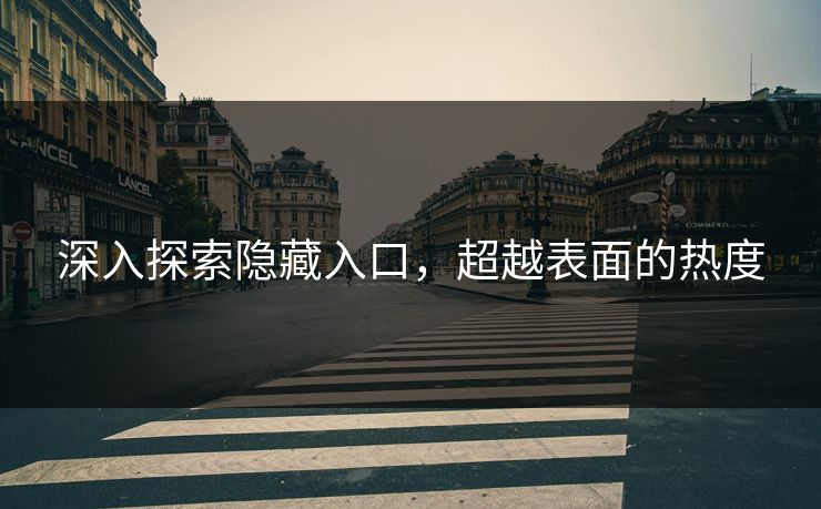 深入探索隐藏入口，超越表面的热度
