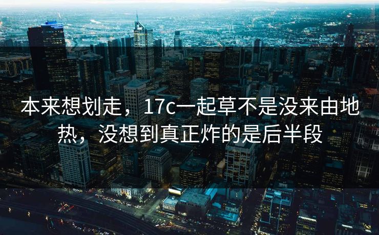 本来想划走，17c一起草不是没来由地热，没想到真正炸的是后半段